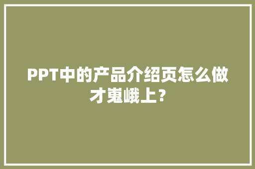 PPT中的产品介绍页怎么做才嵬峨上？