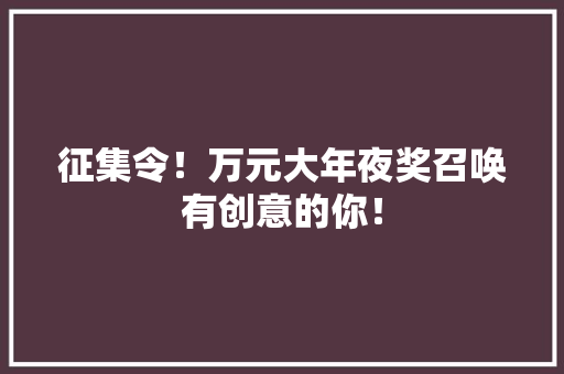 征集令！万元大年夜奖召唤有创意的你！