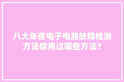 八大年夜电子电路故障检测方法你用过哪些方法？