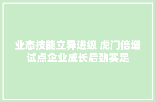 业态技能立异进级 虎门倍增试点企业成长后劲实足