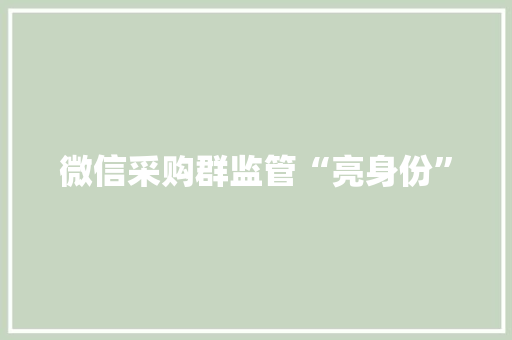 微信采购群监管“亮身份”