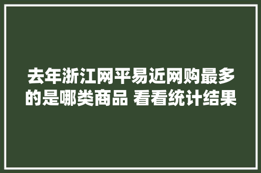 去年浙江网平易近网购最多的是哪类商品 看看统计结果
