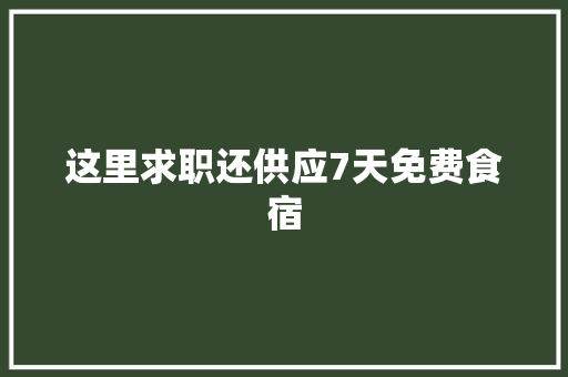 这里求职还供应7天免费食宿