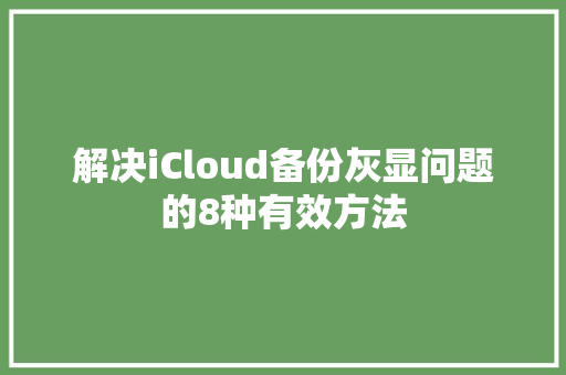 解决iCloud备份灰显问题的8种有效方法