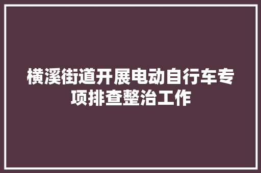 横溪街道开展电动自行车专项排查整治工作