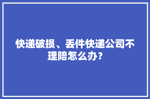 快递破损、丢件快递公司不理陪怎么办？