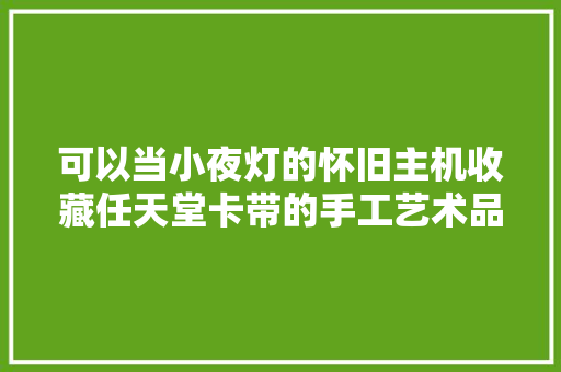 可以当小夜灯的怀旧主机收藏任天堂卡带的手工艺术品,游戏机switch。