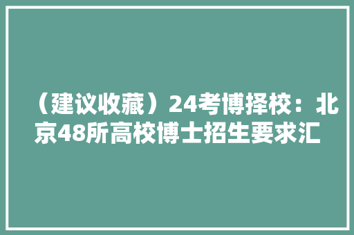 （建议收藏）24考博择校：北京48所高校博士招生要求汇总！