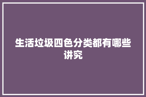 生活垃圾四色分类都有哪些讲究