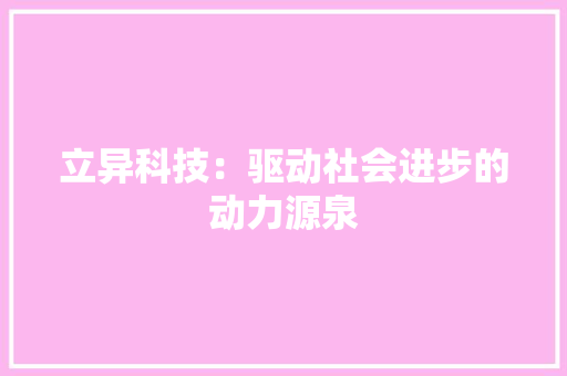 立异科技：驱动社会进步的动力源泉,科技股有哪些股票龙头。