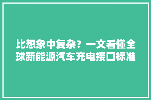 比想象中复杂？一文看懂全球新能源汽车充电接口标准