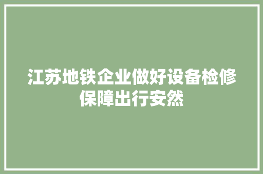 江苏地铁企业做好设备检修保障出行安然