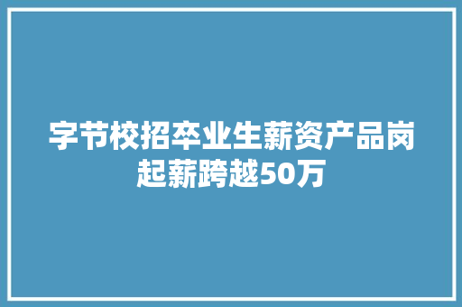 字节校招卒业生薪资产品岗起薪跨越50万
