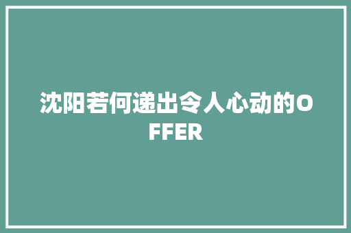 沈阳若何递出令人心动的OFFER