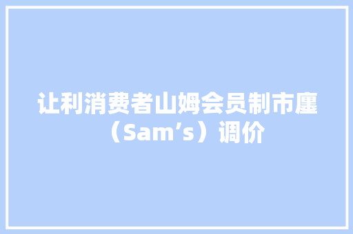 让利消费者山姆会员制市廛（Sam’s）调价