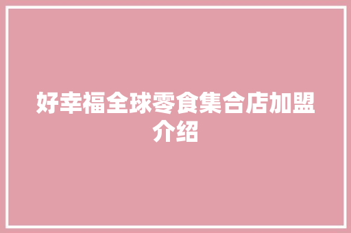 好幸福全球零食集合店加盟介绍