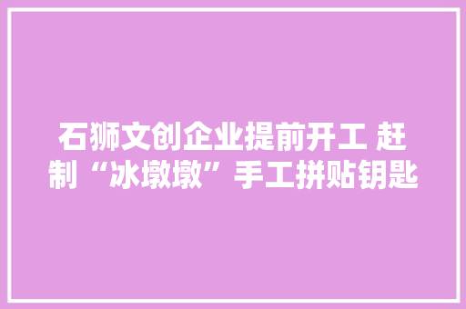 石狮文创企业提前开工 赶制“冰墩墩”手工拼贴钥匙扣