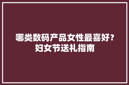 哪类数码产品女性最喜好？妇女节送礼指南