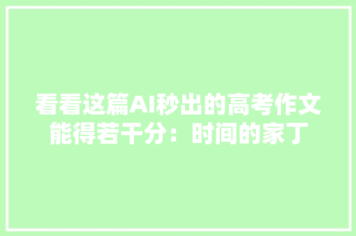 看看这篇AI秒出的高考作文能得若干分：时间的家丁