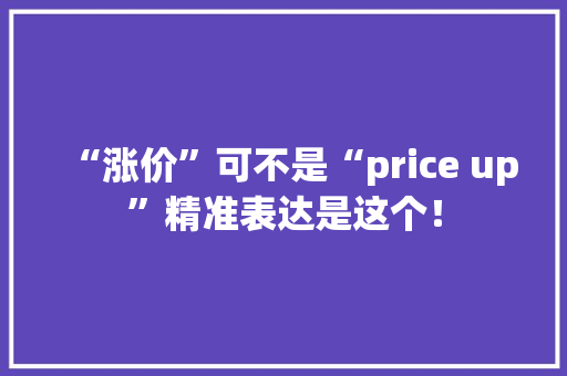 “涨价”可不是“price up”精准表达是这个！