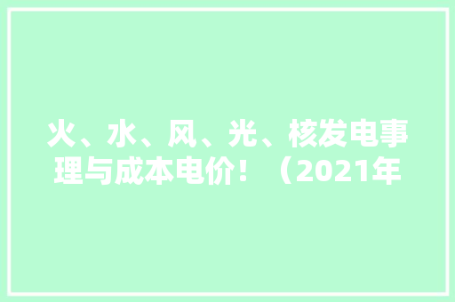 火、水、风、光、核发电事理与成本电价！（2021年版）