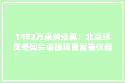 1482万采购预算！北京延庆冬奥会培植项目宣告仪器采购需求单,中钢国际。