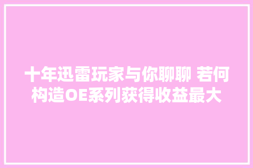 十年迅雷玩家与你聊聊 若何构造OE系列获得收益最大年夜化,可以分60期的网贷。