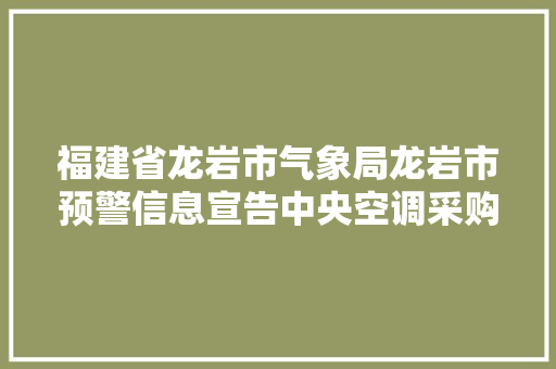 福建省龙岩市气象局龙岩市预警信息宣告中央空调采购项目货品类采购项目招标通知书记