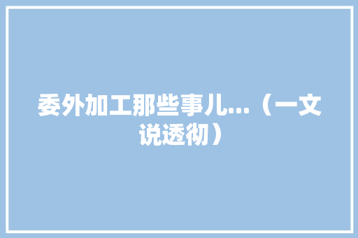 委外加工那些事儿...（一文说透彻）
