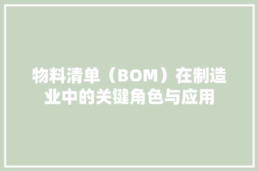 物料清单（BOM）在制造业中的关键角色与应用,物料是什么意思。