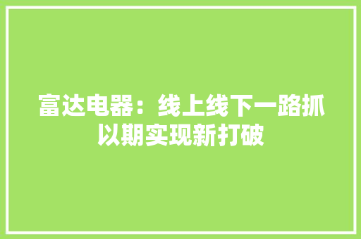 富达电器：线上线下一路抓以期实现新打破