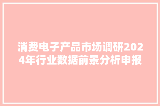 消费电子产品市场调研2024年行业数据前景分析申报