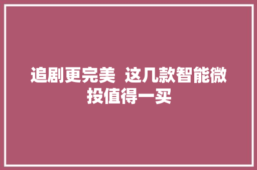 追剧更完美  这几款智能微投值得一买