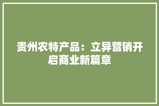 贵州农特产品：立异营销开启商业新篇章
