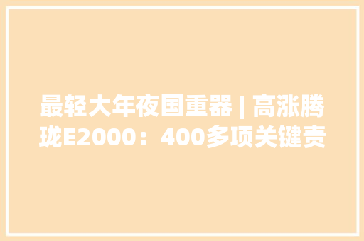 最轻大年夜国重器 | 高涨腾珑E2000：400多项关键责任攻关铸就自立安然“中国芯”