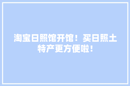 淘宝日照馆开馆！买日照土特产更方便啦！