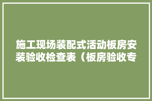 施工现场装配式活动板房安装验收检查表（板房验收专用表格）