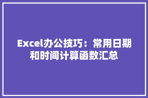 Excel办公技巧：常用日期和时间计算函数汇总