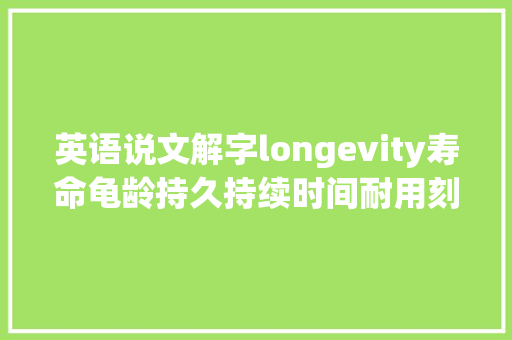 英语说文解字longevity寿命龟龄持久持续时间耐用刻日