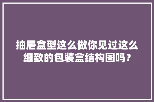 抽屉盒型这么做你见过这么细致的包装盒结构图吗？