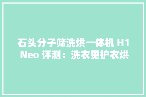 石头分子筛洗烘一体机 H1 Neo 评测：洗衣更护衣烘干更彻底