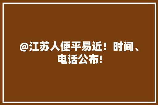 @江苏人便平易近！时间、电话公布!