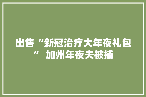 出售“新冠治疗大年夜礼包” 加州年夜夫被捕