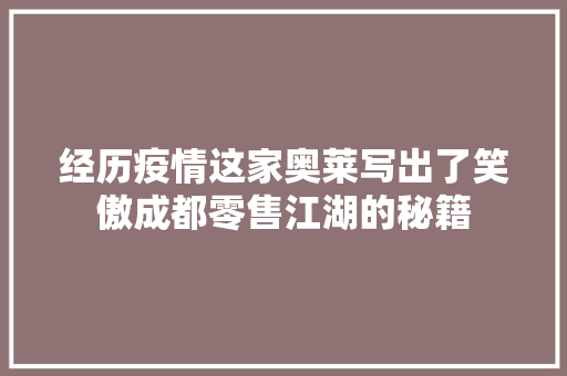 经历疫情这家奥莱写出了笑傲成都零售江湖的秘籍