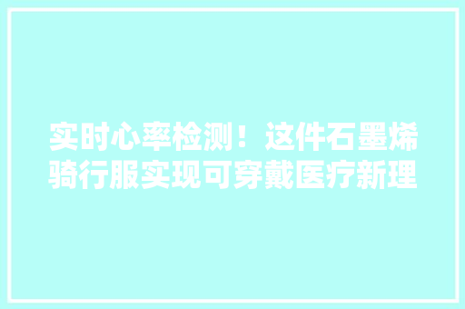 实时心率检测！这件石墨烯骑行服实现可穿戴医疗新理念