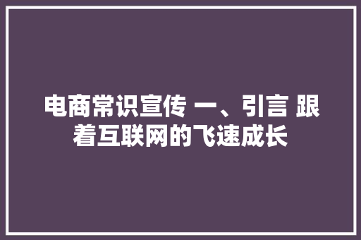 电商常识宣传 一、引言 跟着互联网的飞速成长