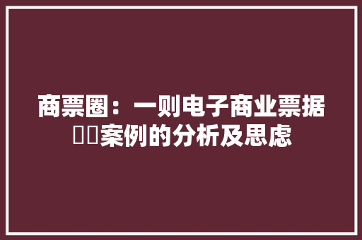 商票圈：一则电子商业票据轇轕案例的分析及思虑