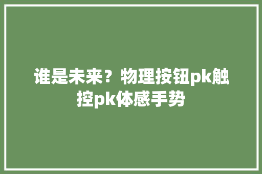 谁是未来？物理按钮pk触控pk体感手势
