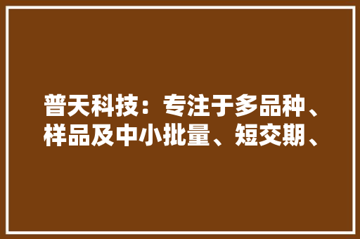 普天科技：专注于多品种、样品及中小批量、短交期、高靠得住性、特殊要求的PCB设计、制造、贴装一站式做事,分外的拼音。