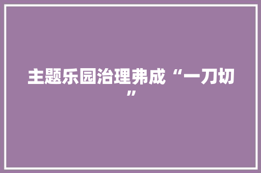 主题乐园治理弗成“一刀切”